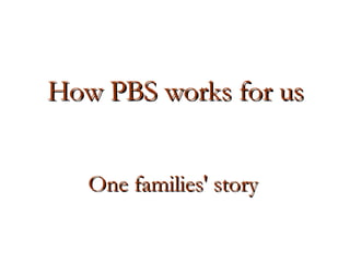 One families' story  How PBS works for us 