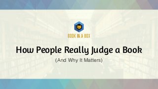 How People Really Judge a Book
(And Why It Matters)
 