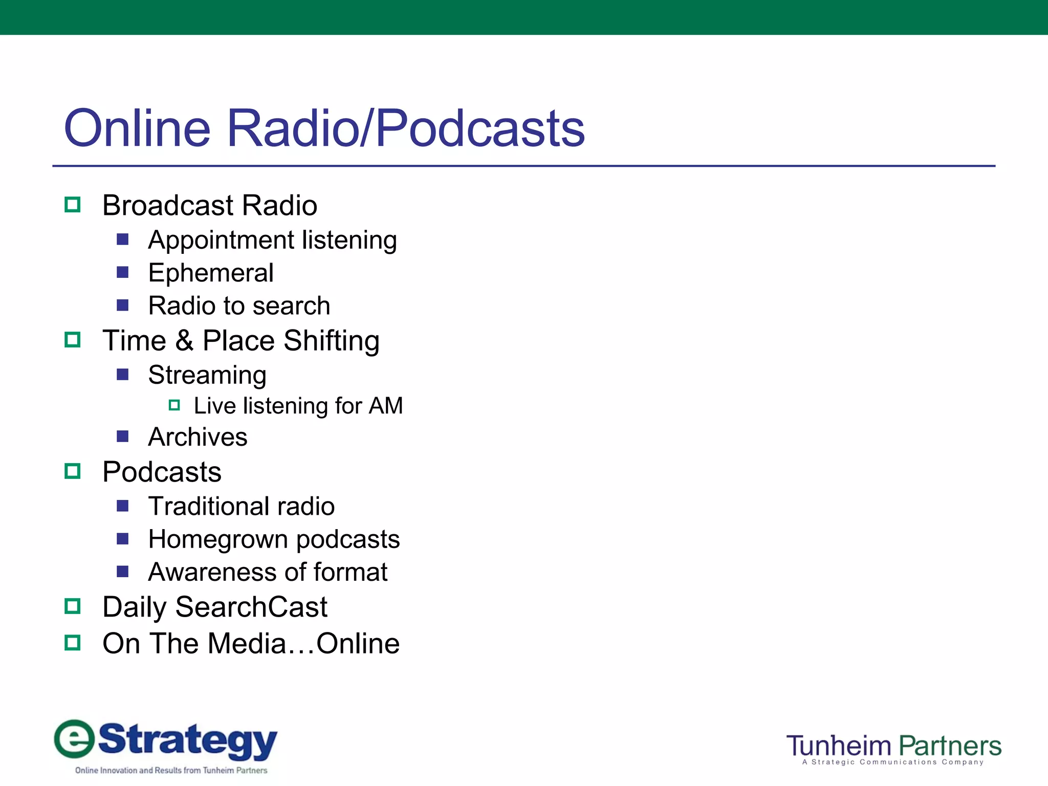 Online Radio/Podcasts Broadcast Radio Appointment listening Ephemeral Radio to search Time & Place Shifting Streaming Live listening for AM Archives Podcasts Traditional radio Homegrown podcasts Awareness of format Daily SearchCast On The Media…Online 