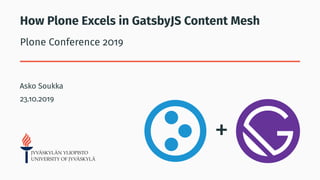 How Plone Excels in GatsbyJS Content Mesh
Plone Conference 2019
Asko Soukka
23.10.2019
+
 