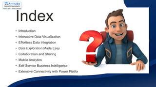 Index
• Introduction
• Interactive Data Visualization
• Effortless Data Integration
• Data Exploration Made Easy
• Collaboration and Sharing
• Mobile Analytics
• Self-Service Business Intelligence
• Extensive Connectivity with Power Platform
 