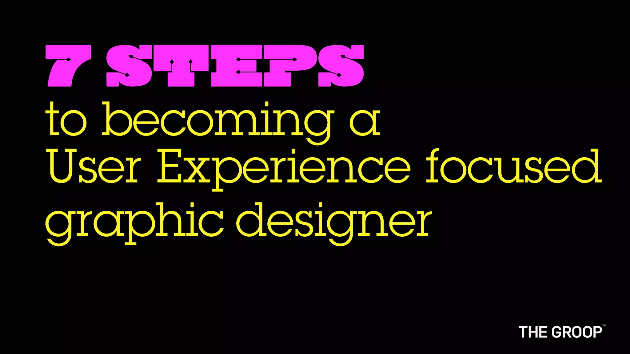 7 steps
to becoming a
User Experience focused
graphic designer
 