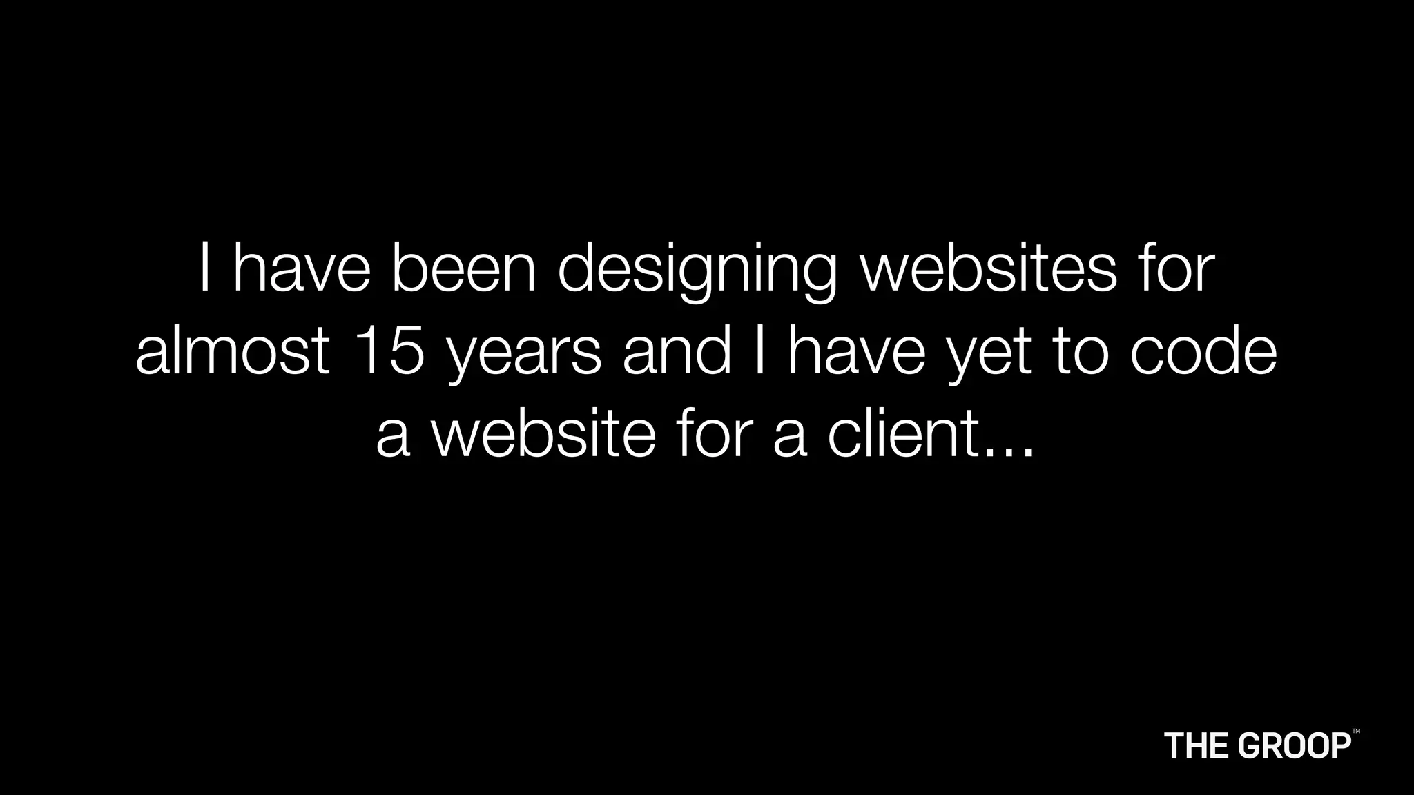 I have been designing websites for
almost 15 years and I have yet to code
        a website for a client...
 