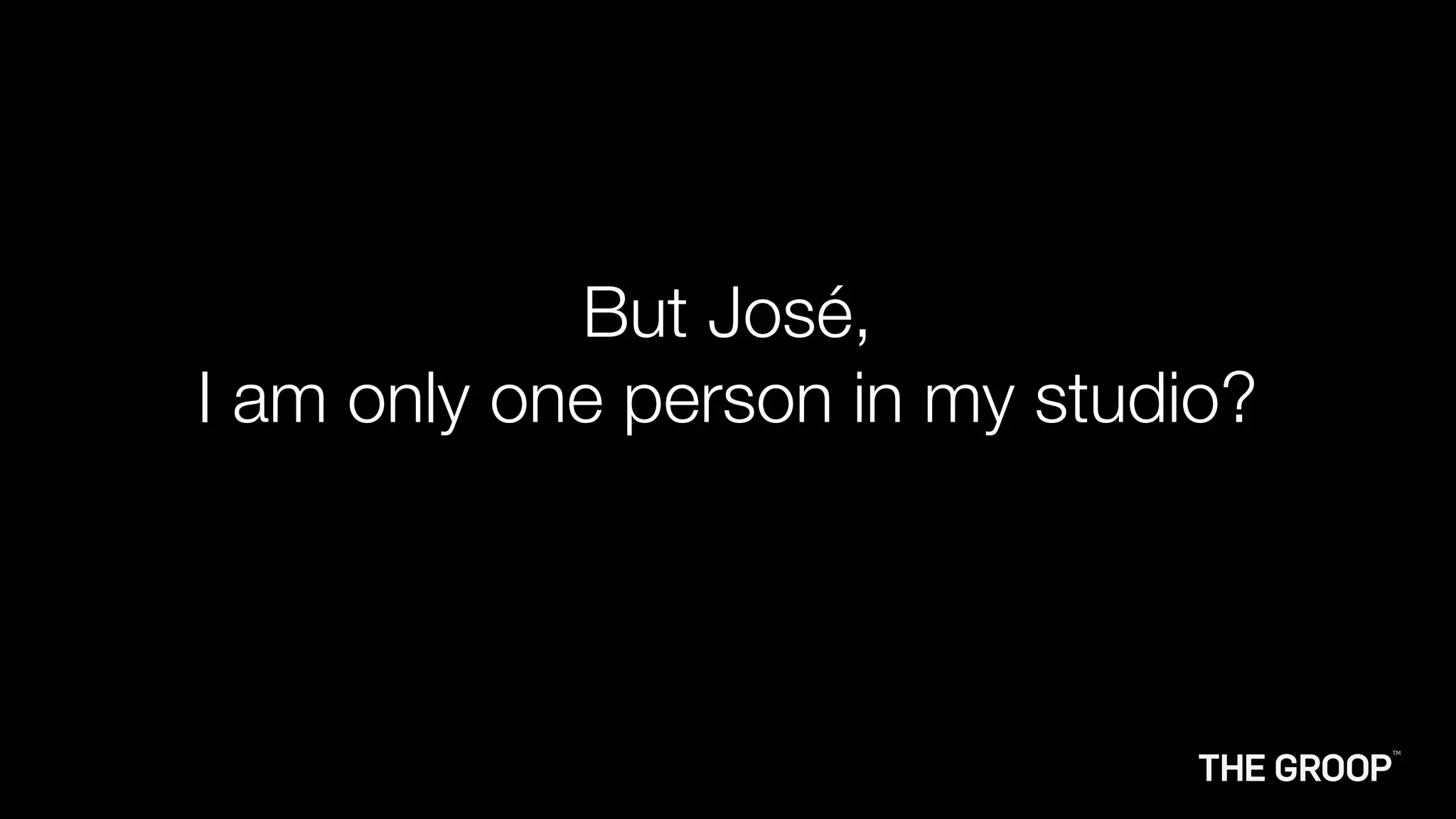 But José,
I am only one person in my studio?
 