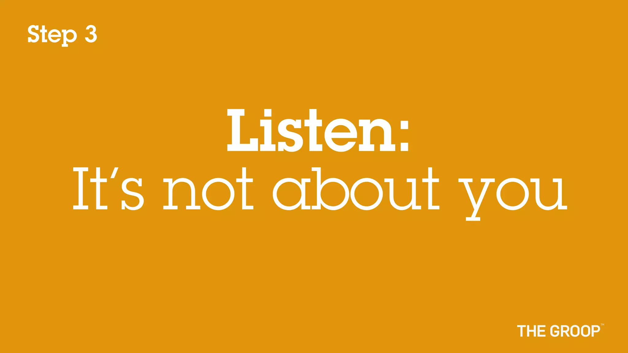 Step 3



          Listen:
   It’s not about you
 