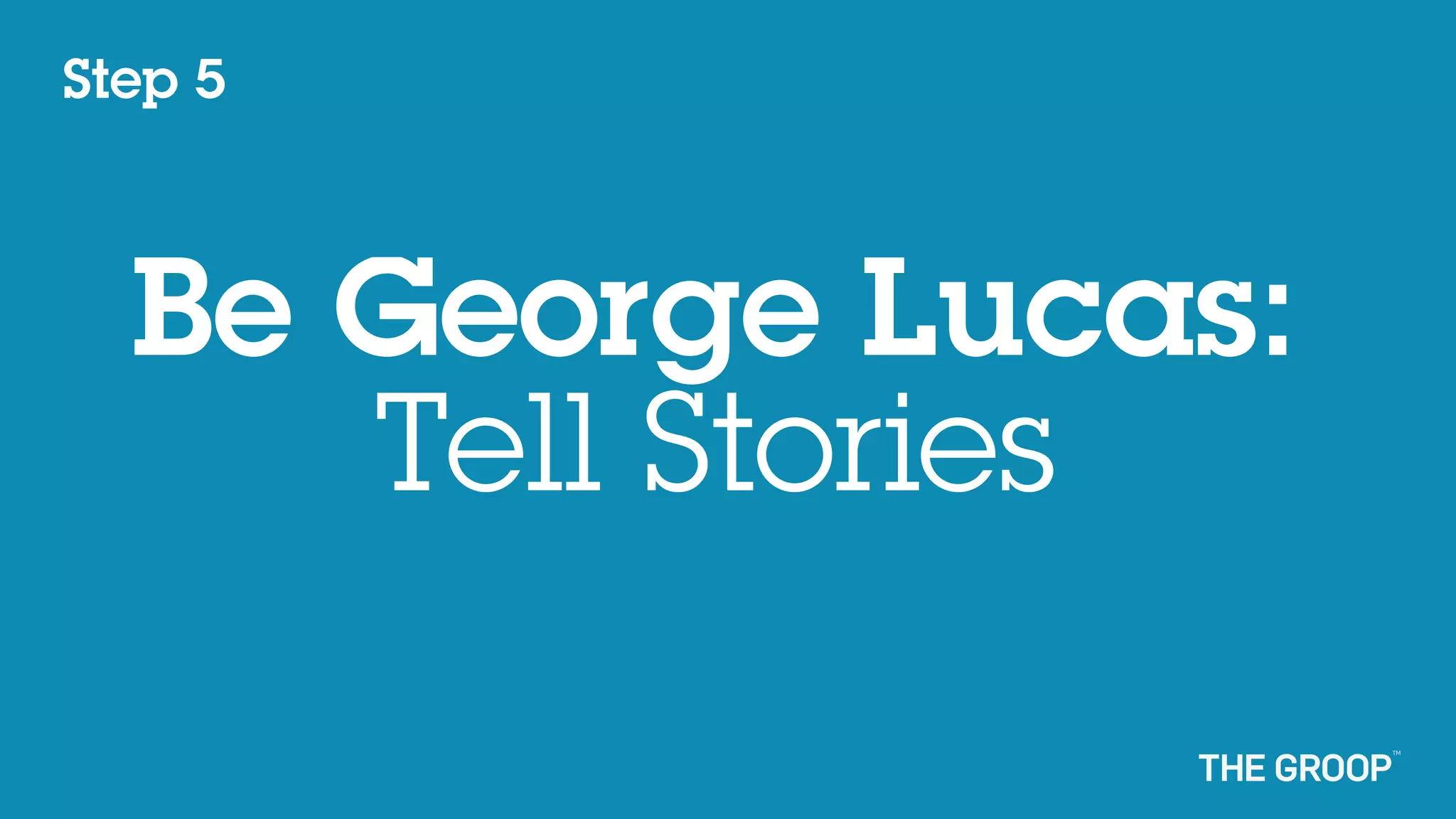 Step 5



  Be George Lucas:
     Tell Stories
 
