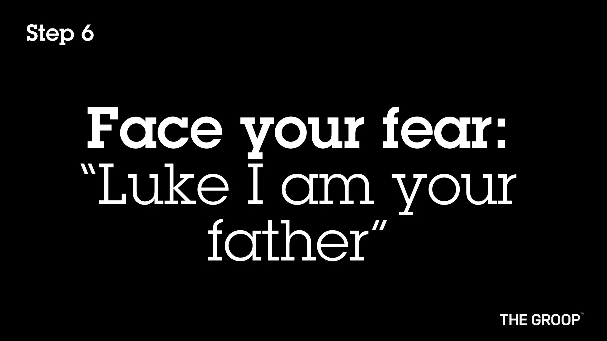 Step 6



    Face your fear:
    “Luke I am your
        father”
 