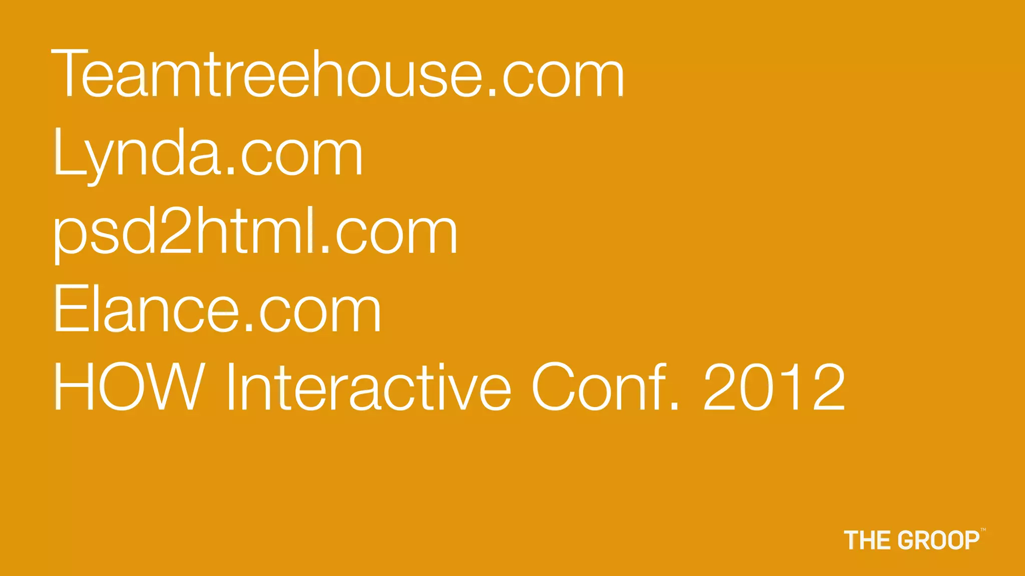 Teamtreehouse.com
Lynda.com
psd2html.com
Elance.com
HOW Interactive Conf. 2012
 