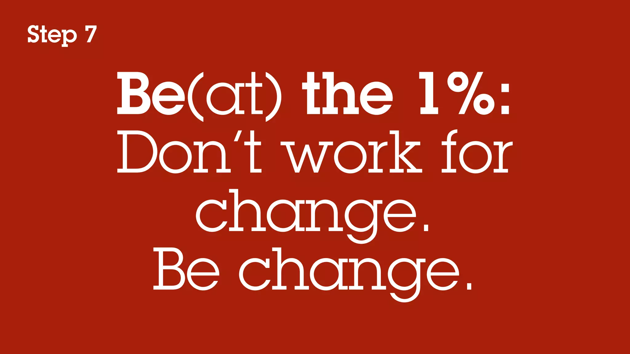 Step 7


         Be(at) the 1%:
         Don’t work for
           change.
          Be change.
 