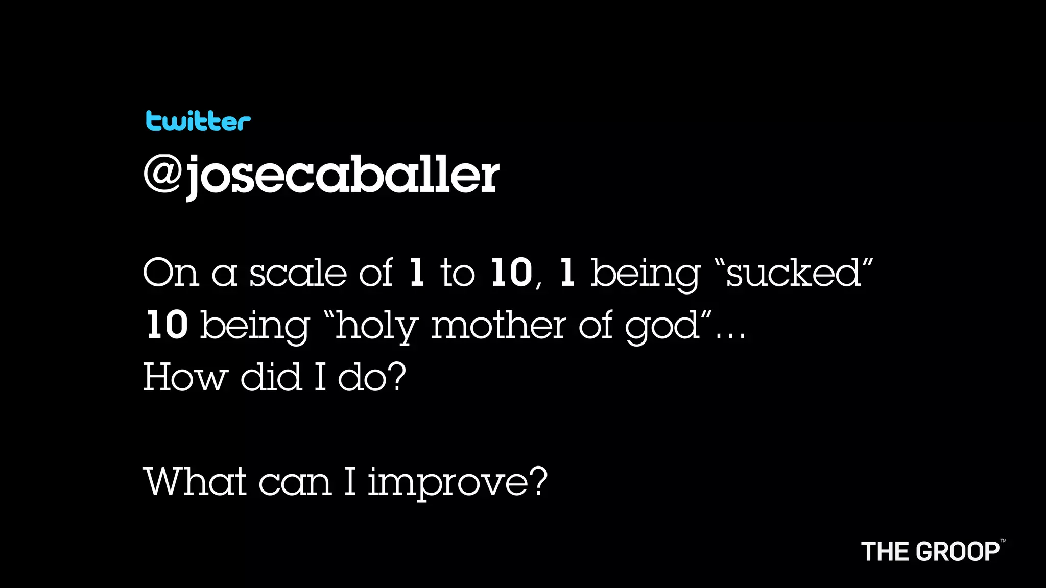 @josecaballer
On a scale of 1 to 10, 1 being “sucked”
10 being “holy mother of god”...
How did I do?

What can I improve?
 
