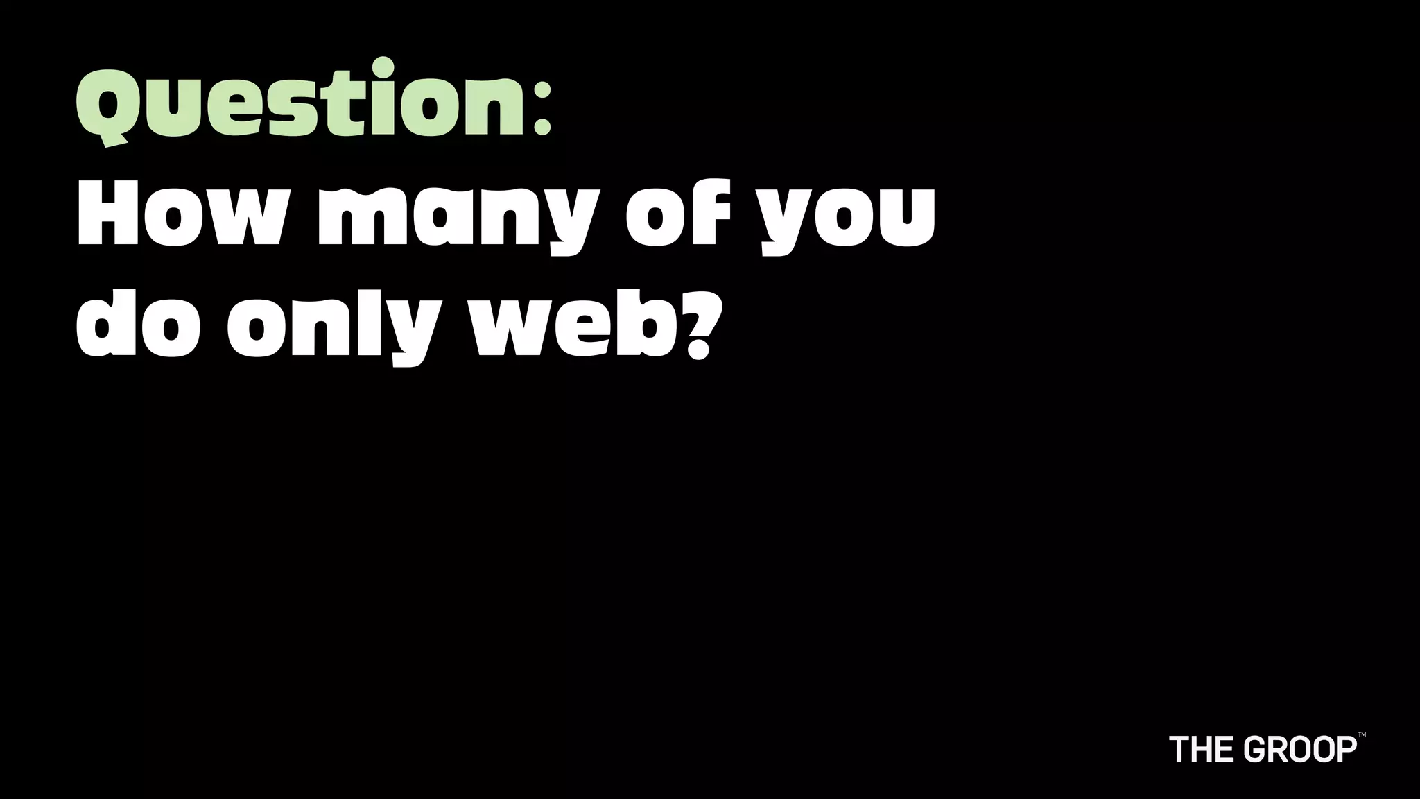 Question:
How many of you
do only web?
 