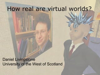 How real are virtual worlds?




Daniel Livingstone
University of the West of Scotland
