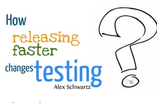 How releasing faster changes testing