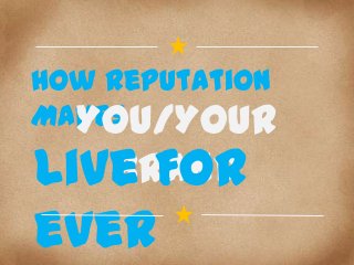 How Reputation
Makes
You/Your

Brand
Live For
ever

 