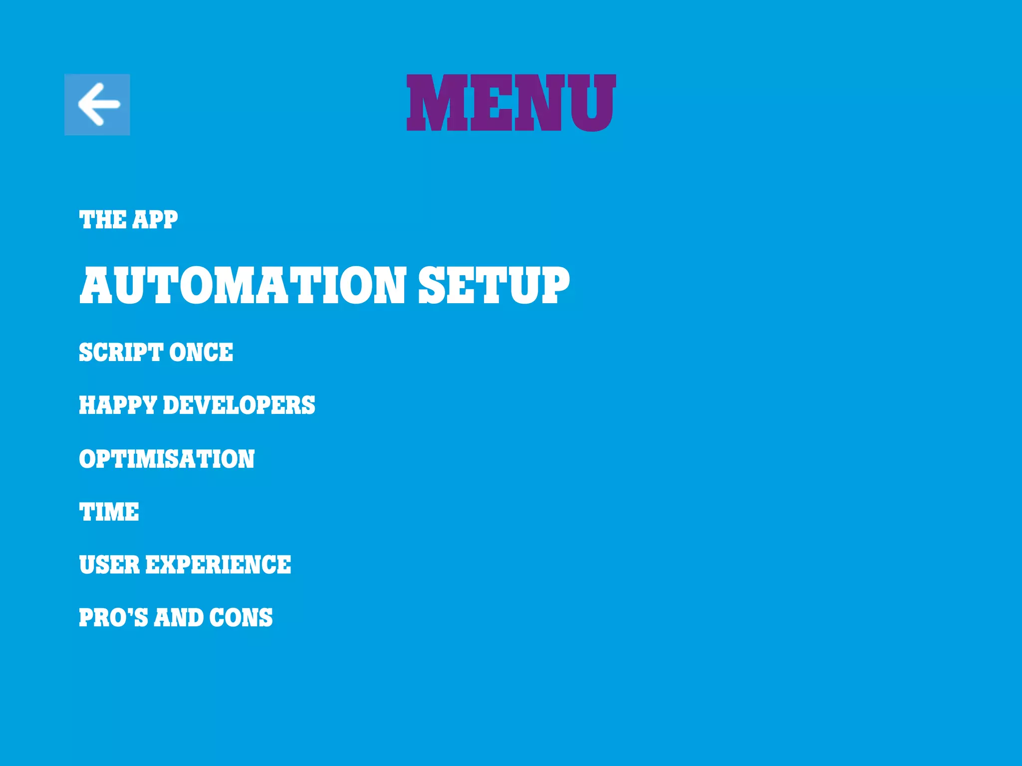 The app
Automation Setup
Script once
Happy developers
Optimisation
Time
User experience
Pro’s and cons
Menu
 