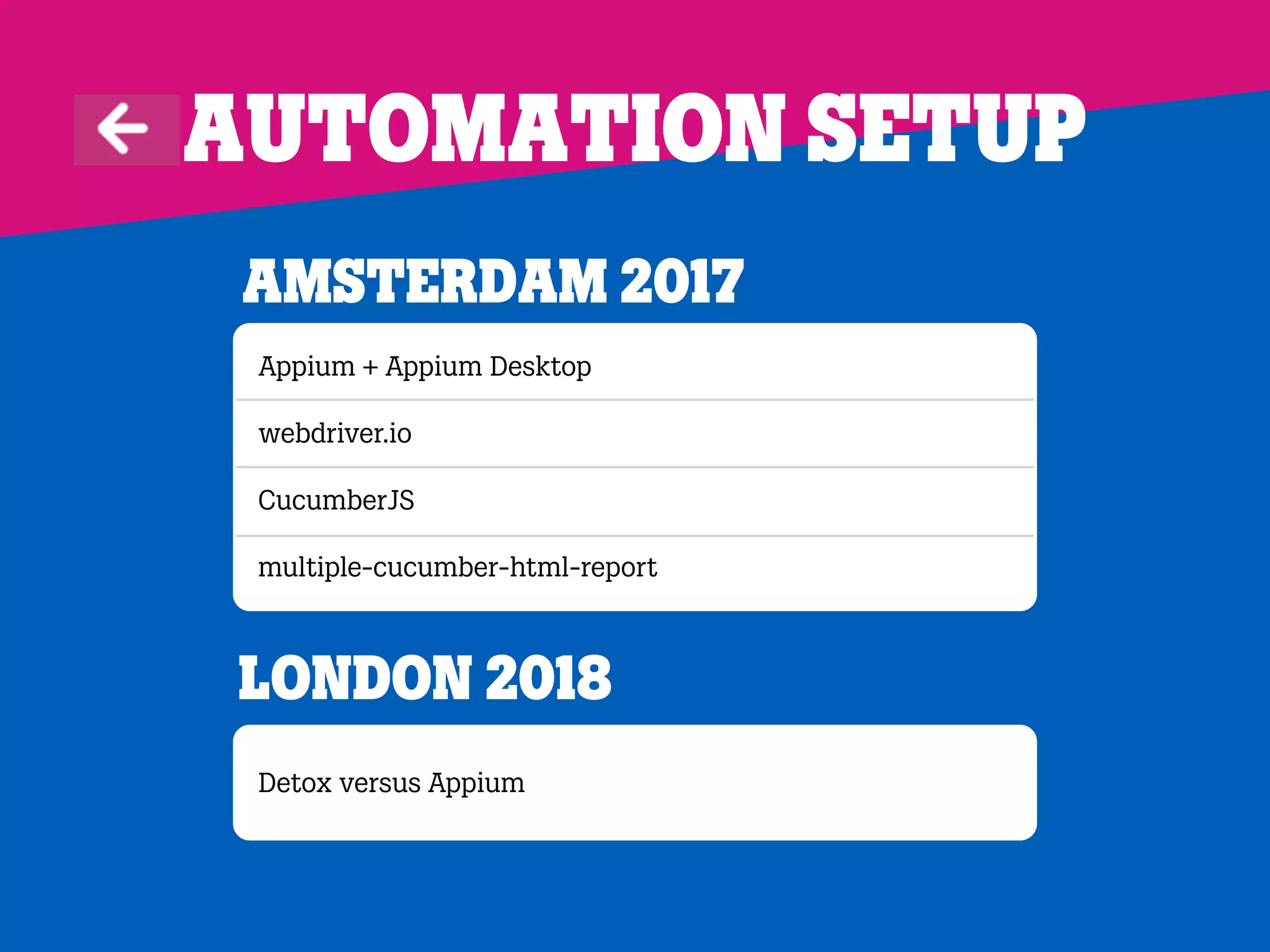 Appium + Appium Desktop
webdriver.io
CucumberJS
multiple-cucumber-html-report
Amsterdam 2017
Automation Setup
Detox versus Appium
London 2018
 