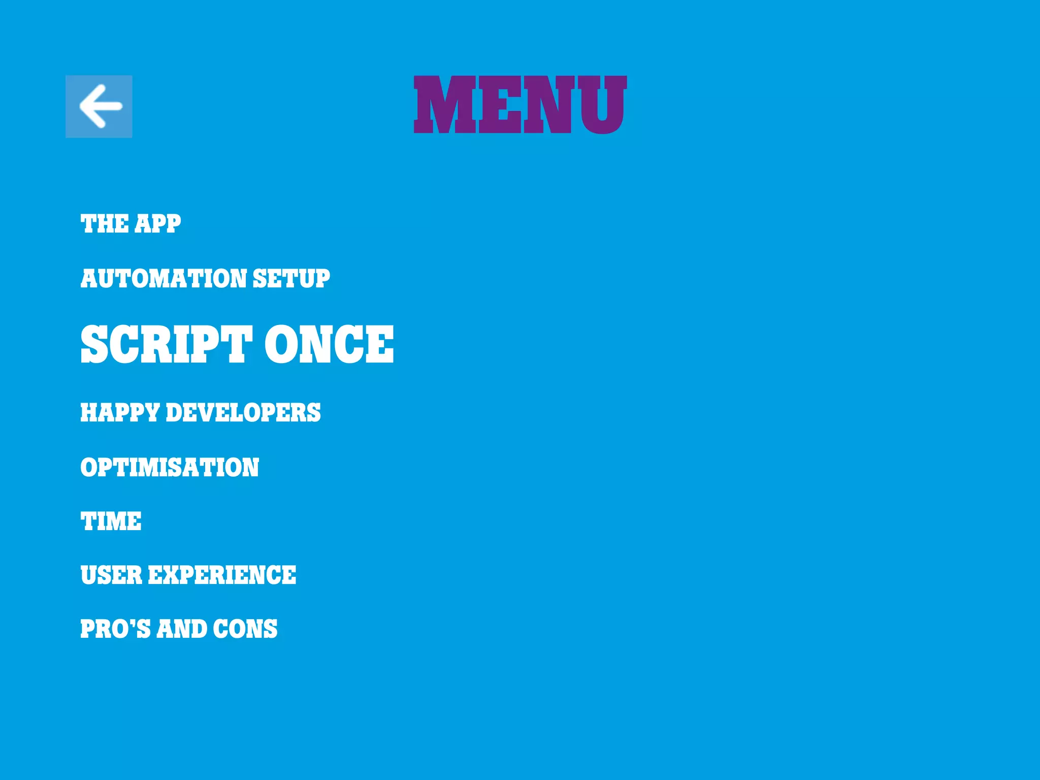 The app
Automation Setup
Script once
Happy developers
Optimisation
Time
User experience
Pro’s and cons
Menu
 
