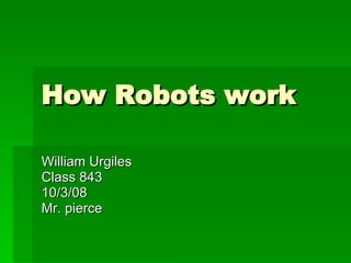 How Robots work William Urgiles  Class 843  10/3/08 Mr. pierce 