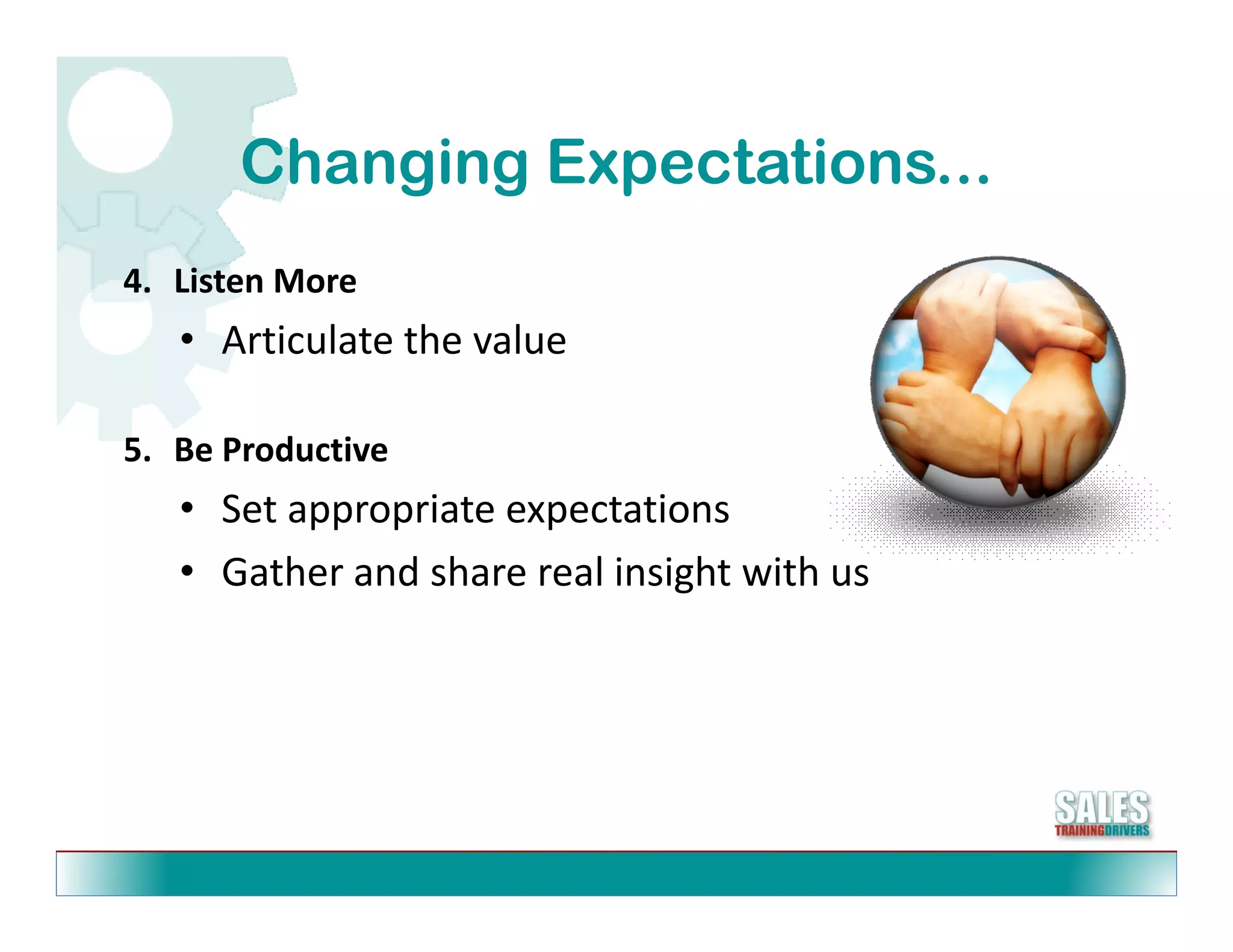 Changing Expectations...
4. Listen More
   • Articulate the value

5. Be Productive
   • Set appropriate expectations
   • Gather and share real insight with us
 