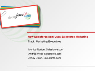 How Salesforce.com Uses Salesforce Marketing Monica Norton, Salesforce.com  Andrea Wildt, Salesforce.com Jenny Dixon, Salesforce.com Track: Marketing Executives 