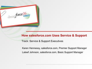 How salesforce.com Uses Service & Support Karen Hennessy, salesforce.com, Premier Support Manager Lateef Johnson, salesforce.com, Basic Support Manager Track: Service & Support Executives 