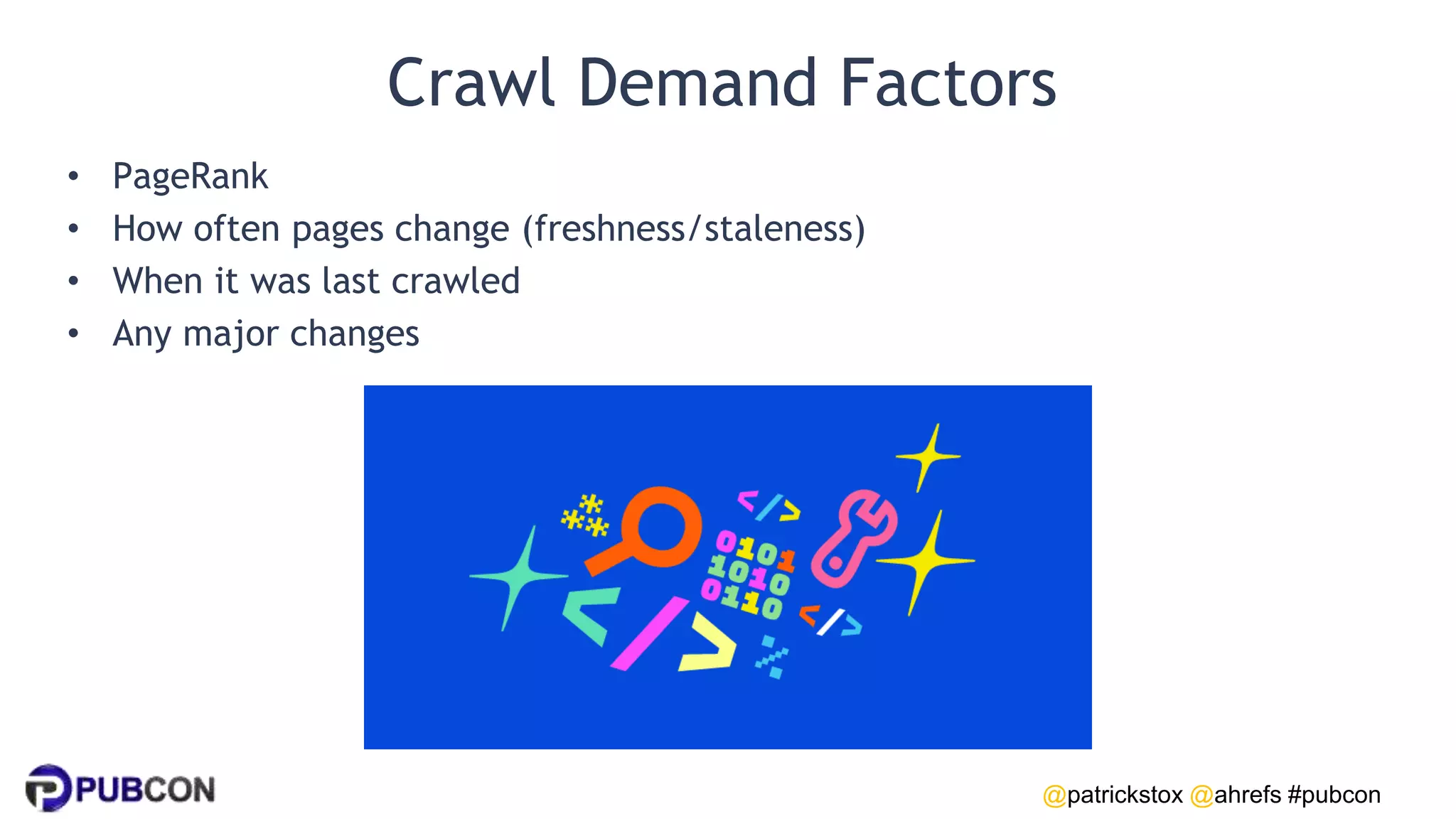 @patrickstox @ahrefs #pubcon
Crawl Demand Factors
• PageRank
• How often pages change (freshness/staleness)
• When it was last crawled
• Any major changes
 