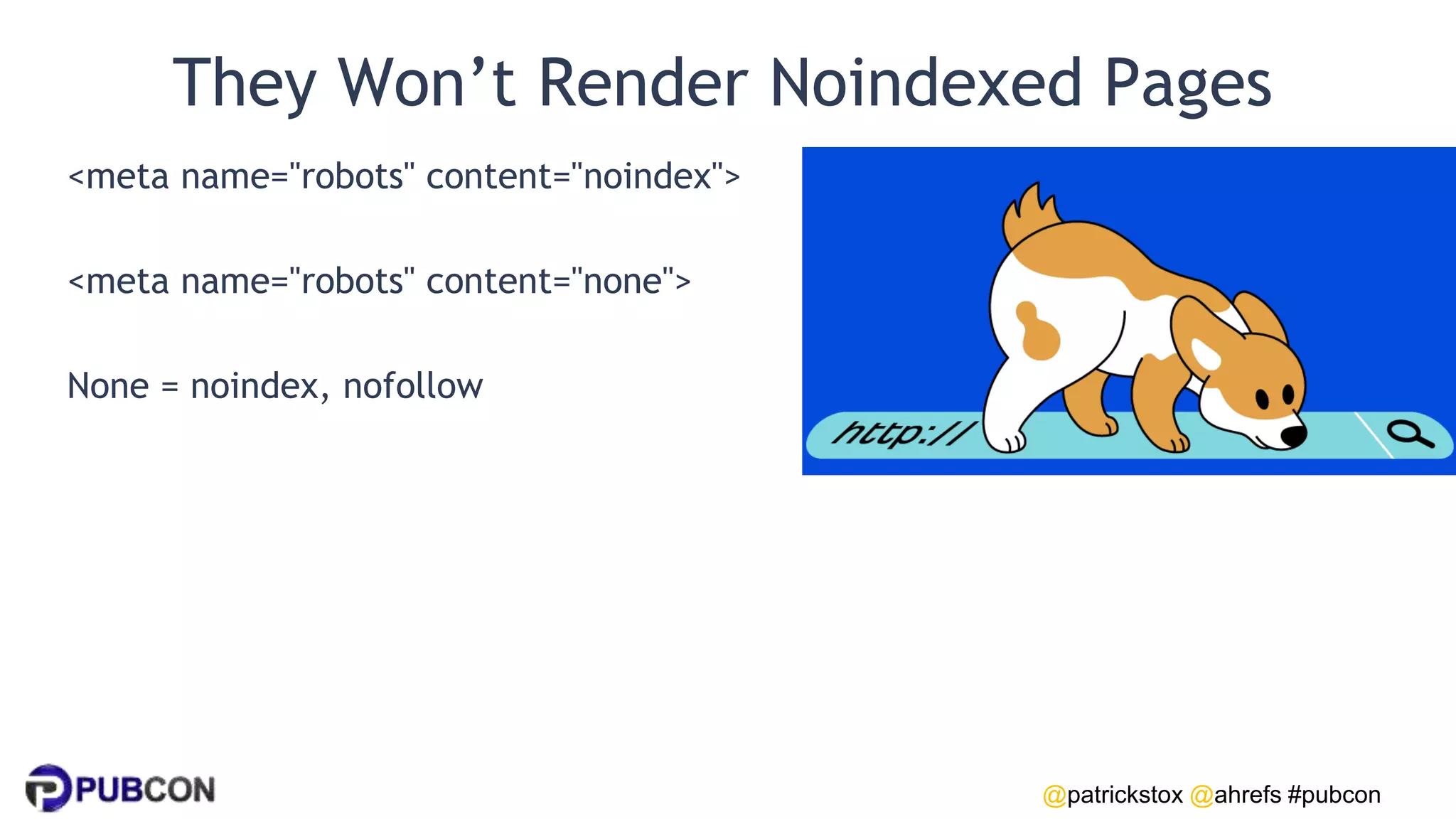 @patrickstox @ahrefs #pubcon
They Won’t Render Noindexed Pages
<meta name="robots" content="noindex">
<meta name="robots" content="none">
None = noindex, nofollow
 