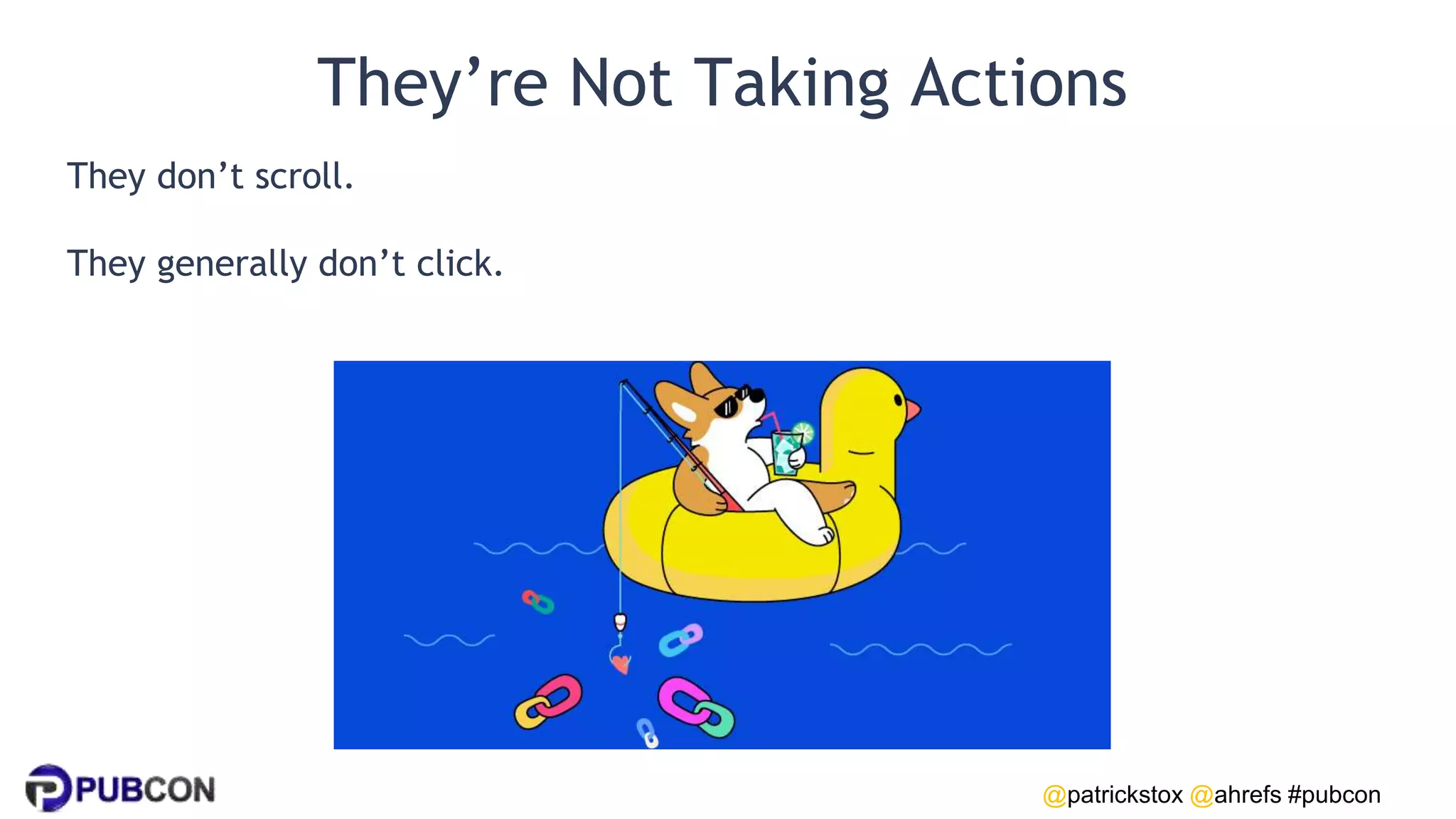 @patrickstox @ahrefs #pubcon
They’re Not Taking Actions
They don’t scroll.
They generally don’t click.
 
