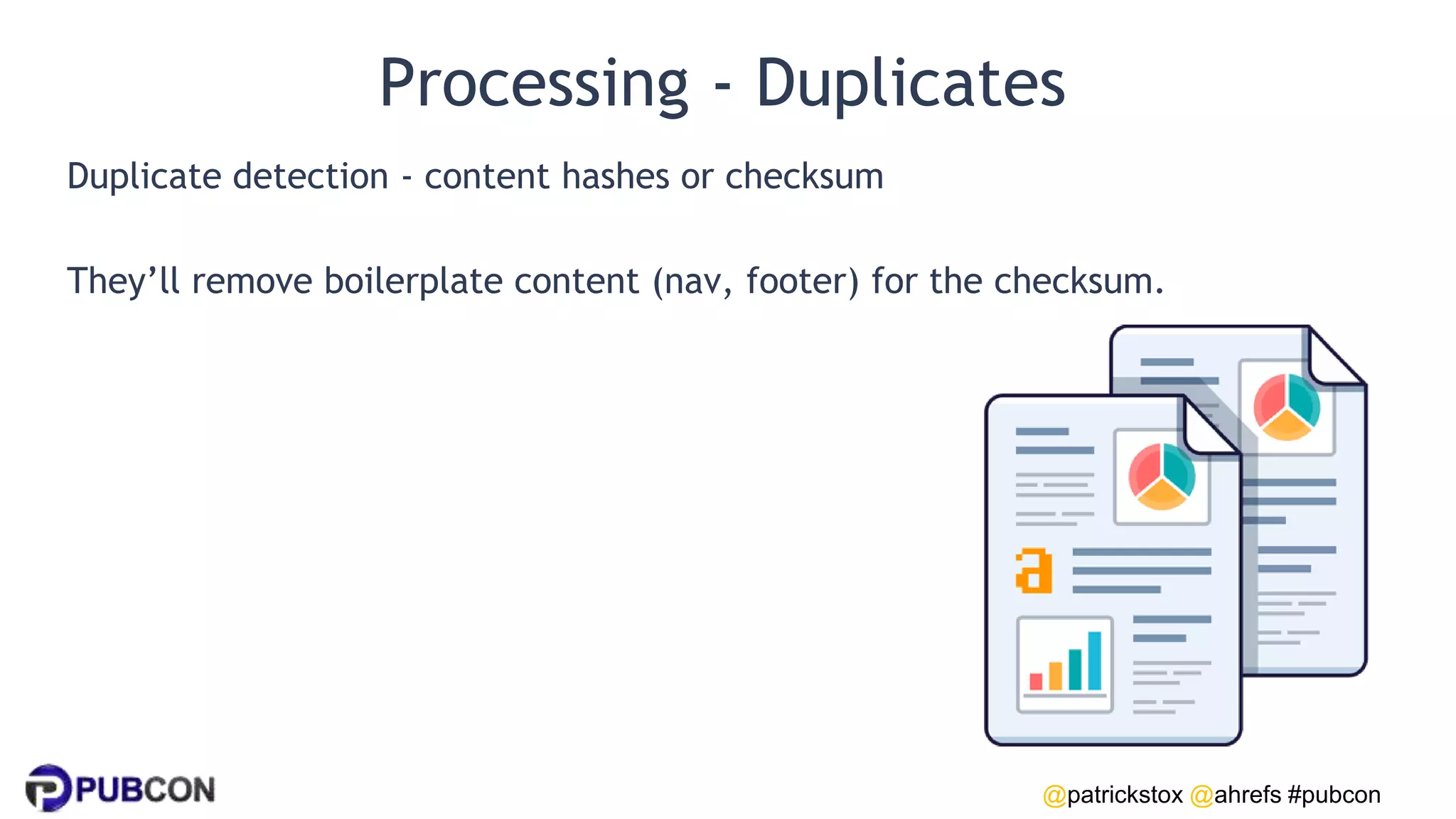 @patrickstox @ahrefs #pubcon
Processing - Duplicates
Duplicate detection - content hashes or checksum
They’ll remove boilerplate content (nav, footer) for the checksum.
 