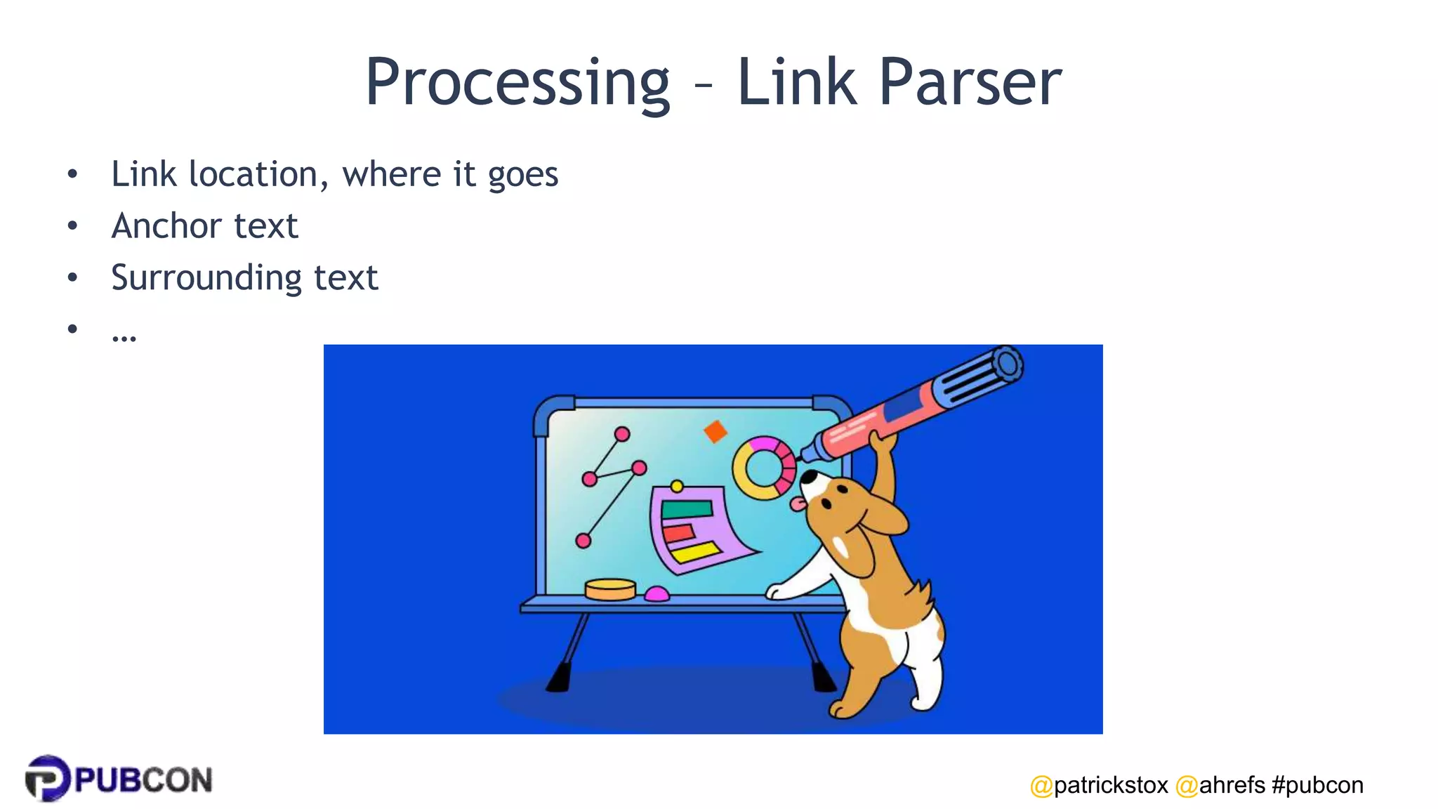 @patrickstox @ahrefs #pubcon
Processing – Link Parser
• Link location, where it goes
• Anchor text
• Surrounding text
• …
 