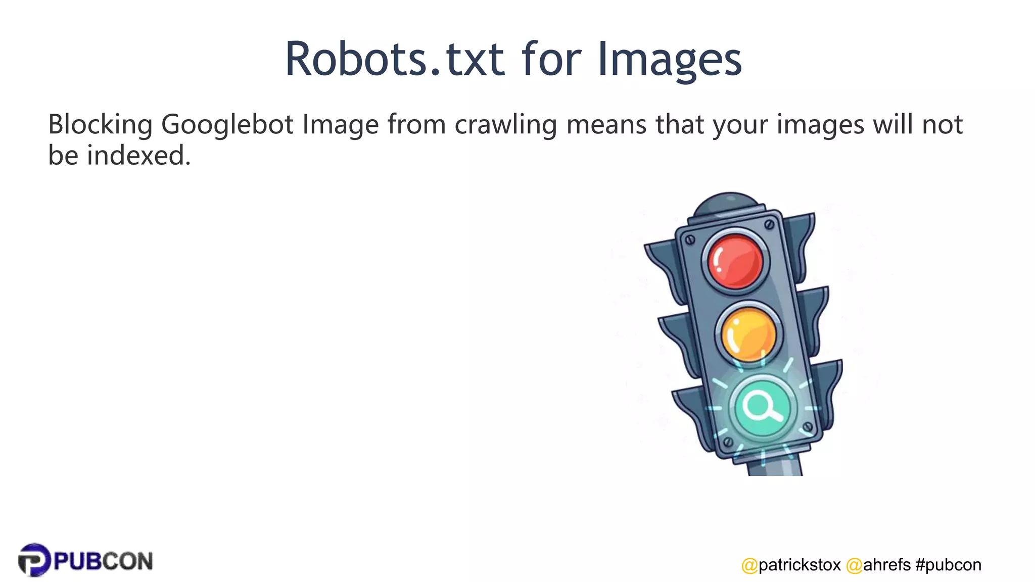 @patrickstox @ahrefs #pubcon
Robots.txt for Images
Blocking Googlebot Image from crawling means that your images will not
be indexed.
 