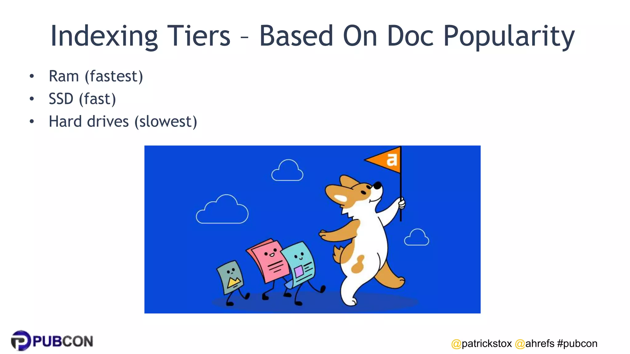 @patrickstox @ahrefs #pubcon
Indexing Tiers – Based On Doc Popularity
• Ram (fastest)
• SSD (fast)
• Hard drives (slowest)
 