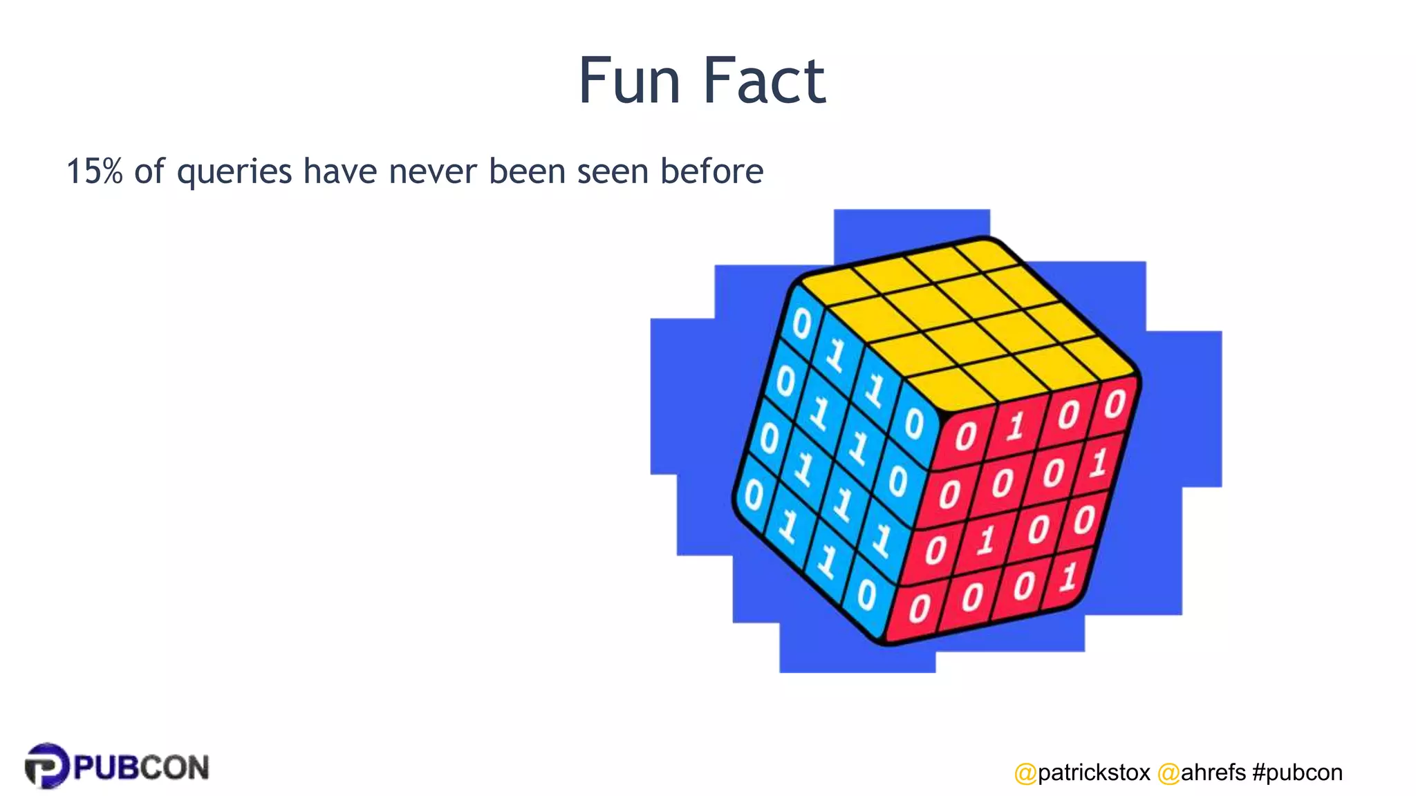 @patrickstox @ahrefs #pubcon
Fun Fact
15% of queries have never been seen before
 