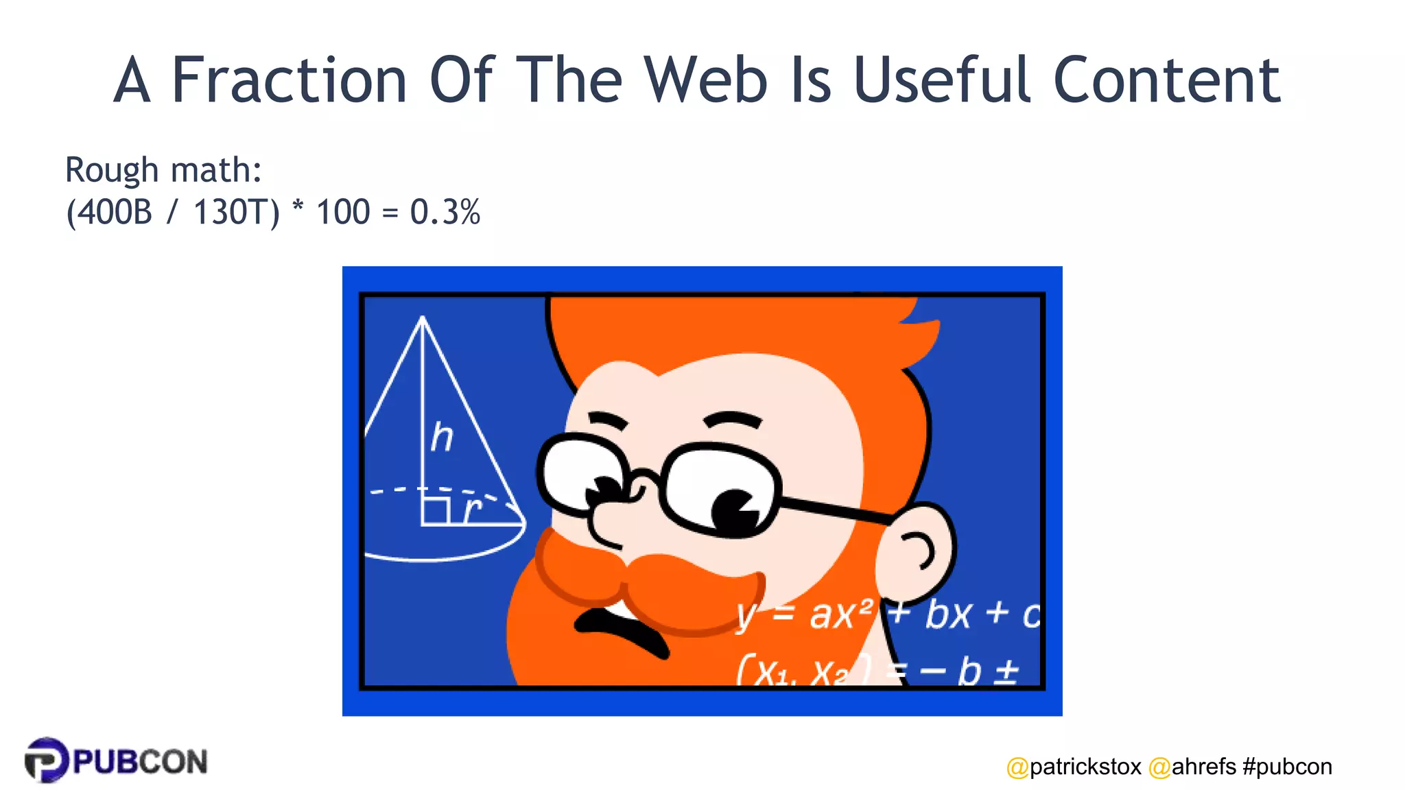 @patrickstox @ahrefs #pubcon
A Fraction Of The Web Is Useful Content
Rough math:
(400B / 130T) * 100 = 0.3%
 