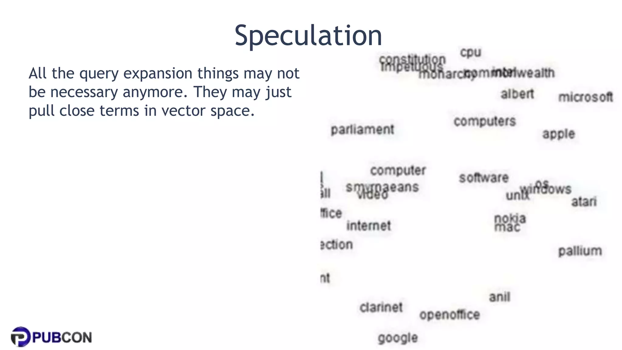 @patrickstox @ahrefs #pubcon
Speculation
All the query expansion things may not
be necessary anymore. They may just
pull close terms in vector space.
 