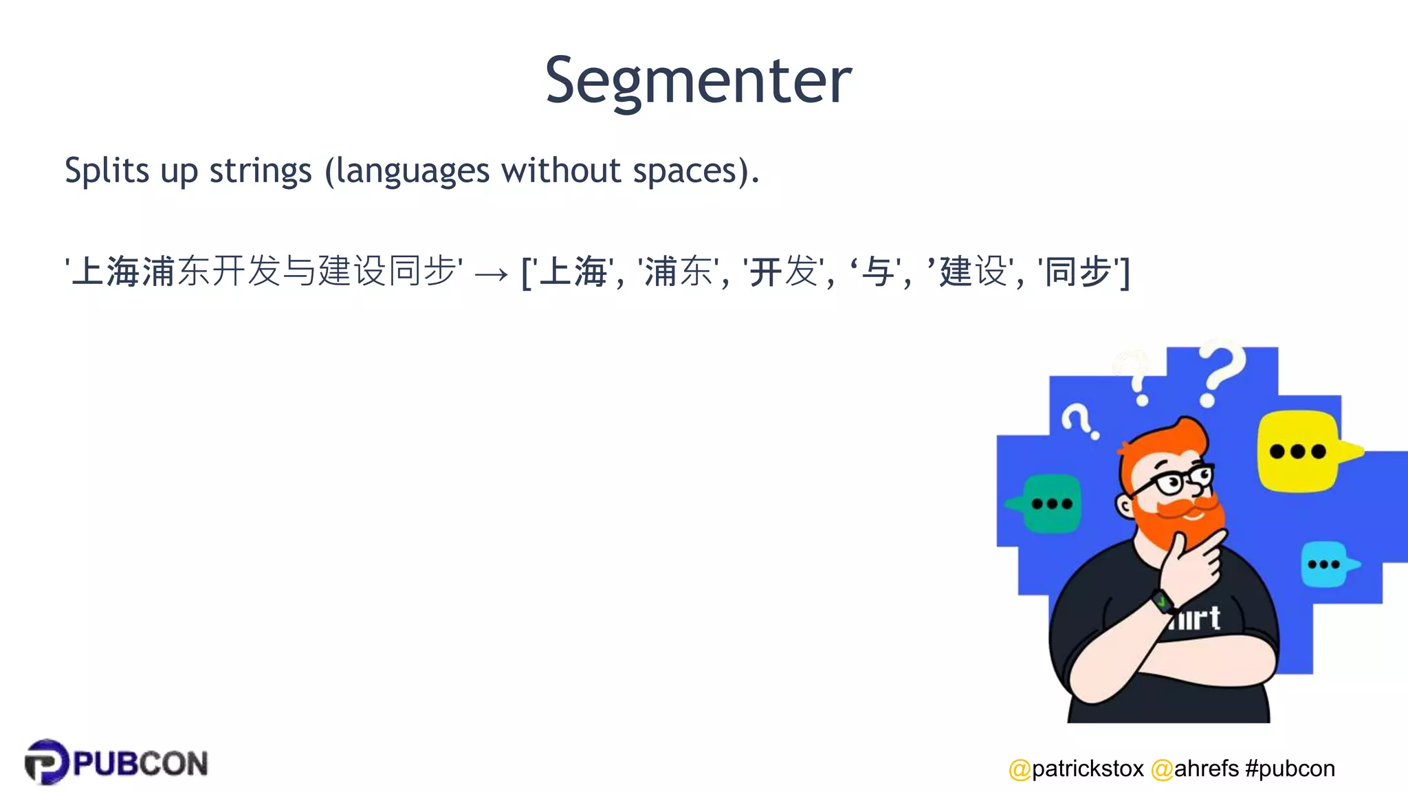 @patrickstox @ahrefs #pubcon
Segmenter
Splits up strings (languages without spaces).
'上海浦东开发与建设同步' → ['上海', '浦东', '开发', ‘与', ’建设', '同步']
 