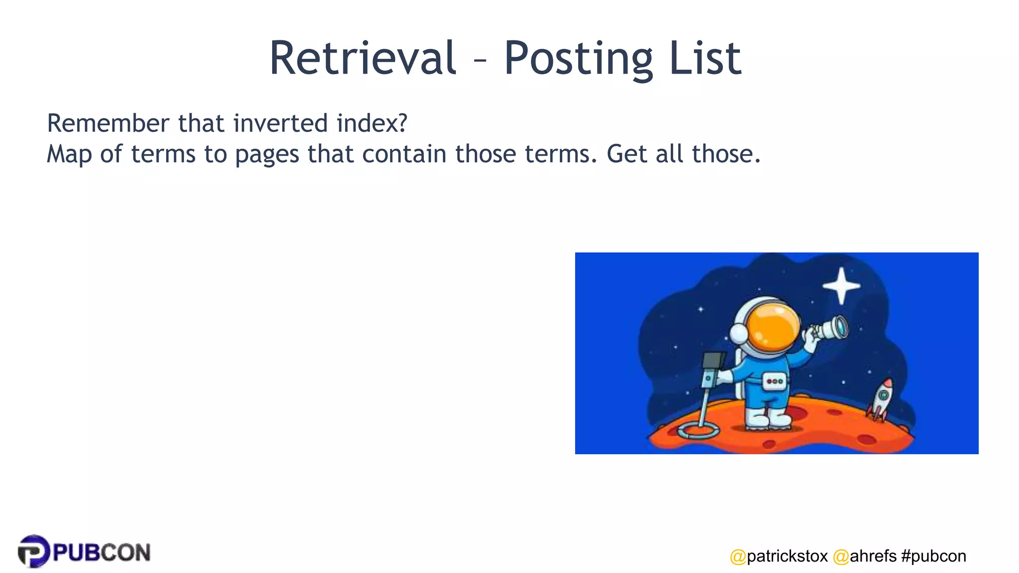 @patrickstox @ahrefs #pubcon
Retrieval – Posting List
Remember that inverted index?
Map of terms to pages that contain those terms. Get all those.
 
