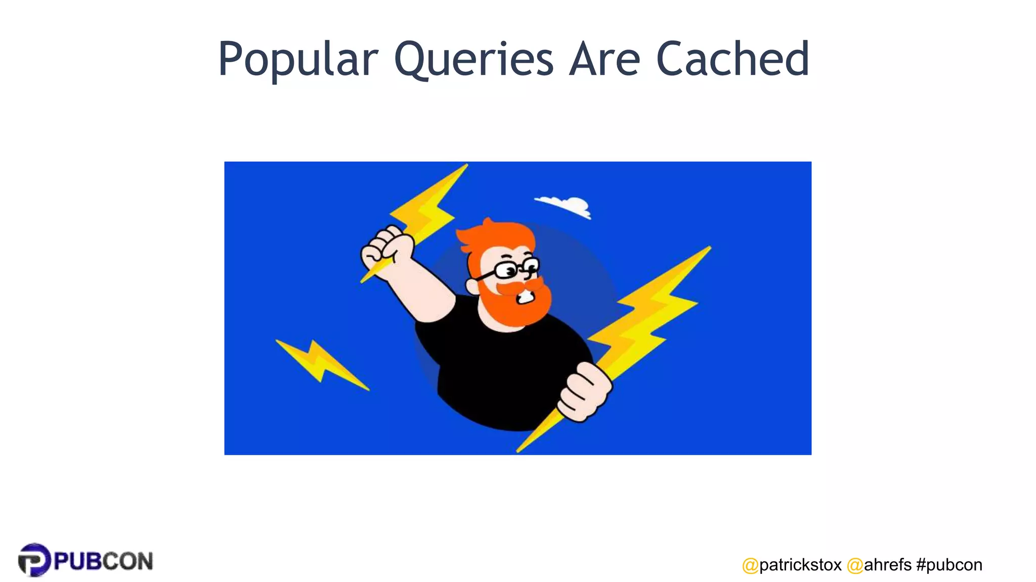@patrickstox @ahrefs #pubcon
Popular Queries Are Cached
 