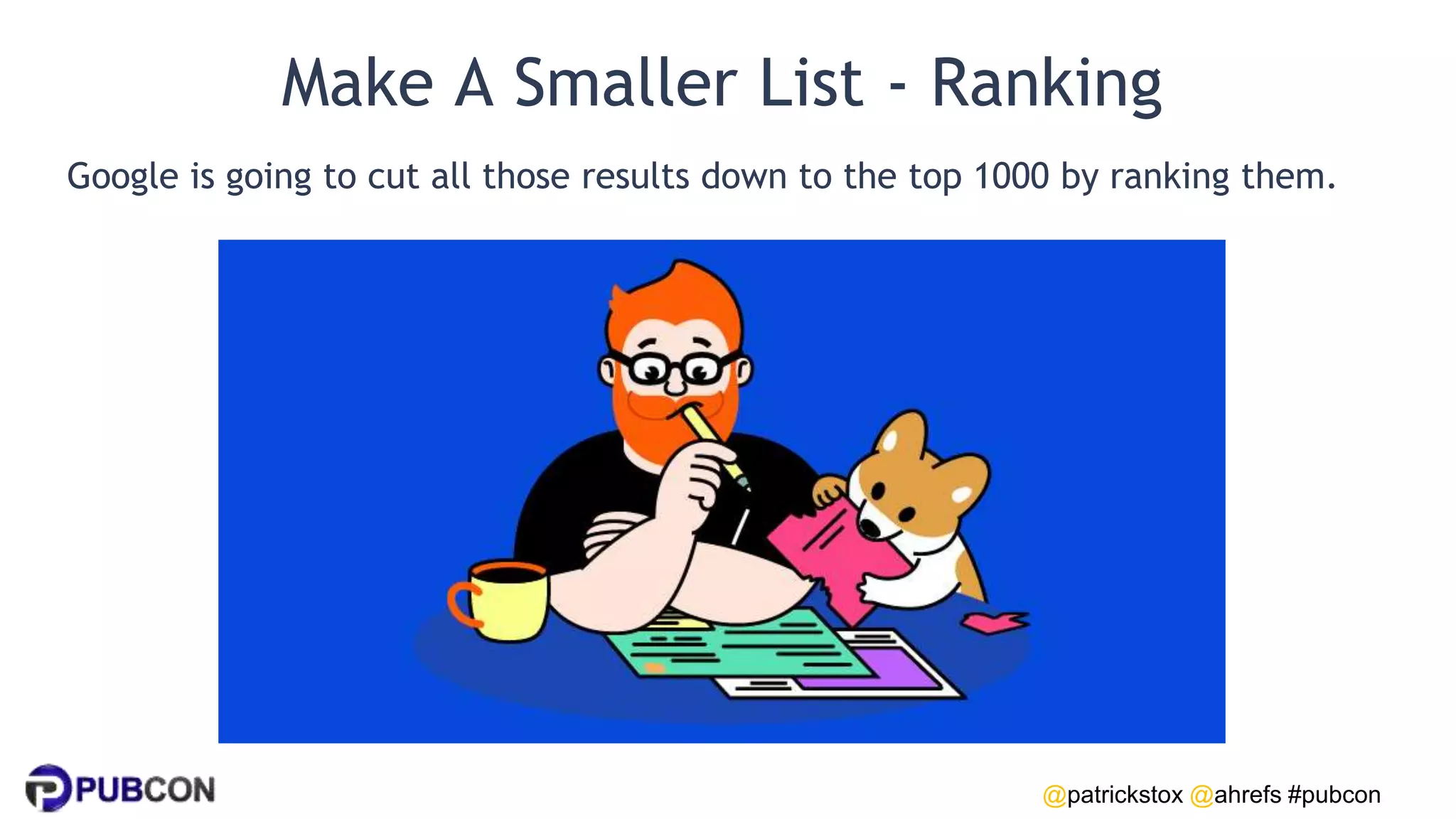 @patrickstox @ahrefs #pubcon
Make A Smaller List - Ranking
Google is going to cut all those results down to the top 1000 by ranking them.
 