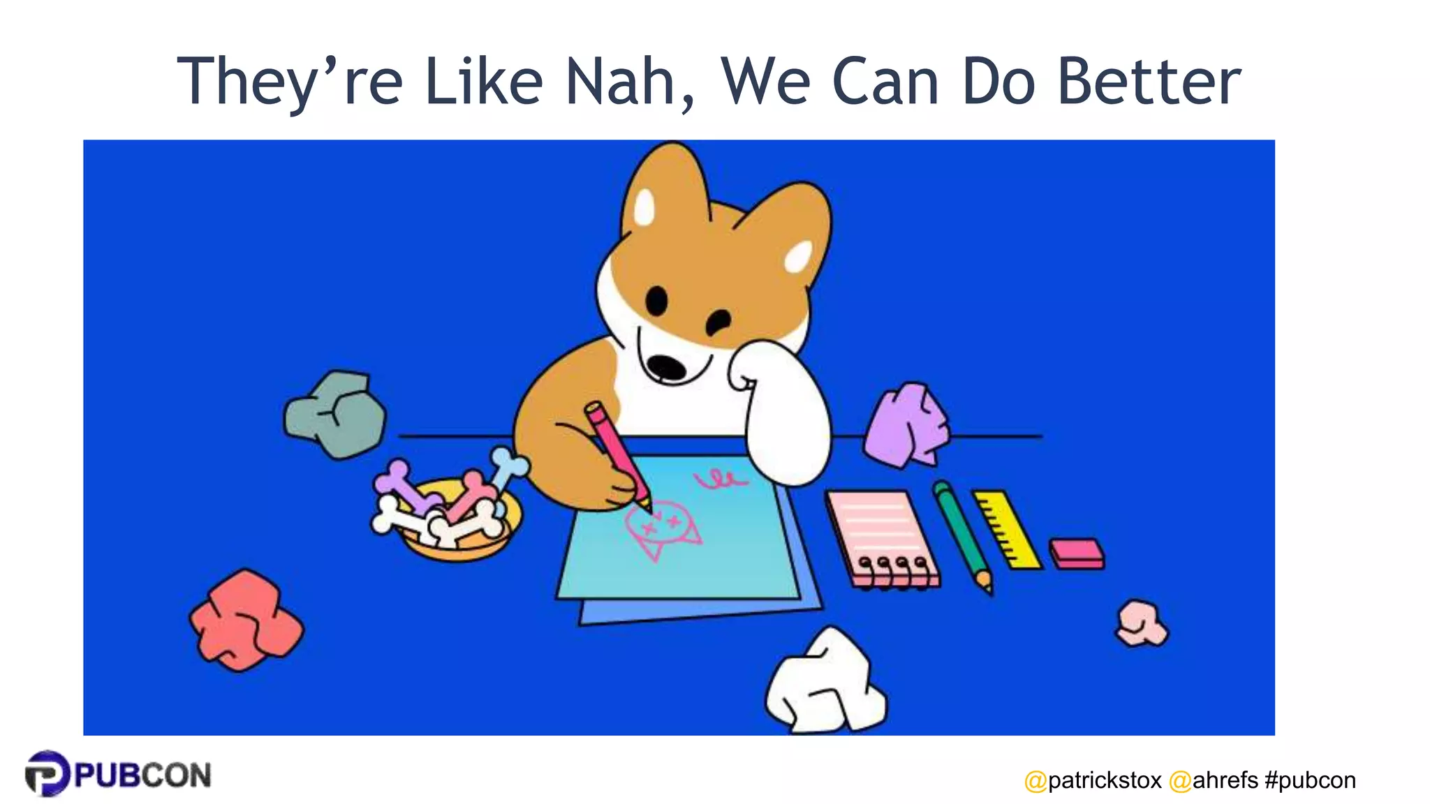 @patrickstox @ahrefs #pubcon
They’re Like Nah, We Can Do Better
 