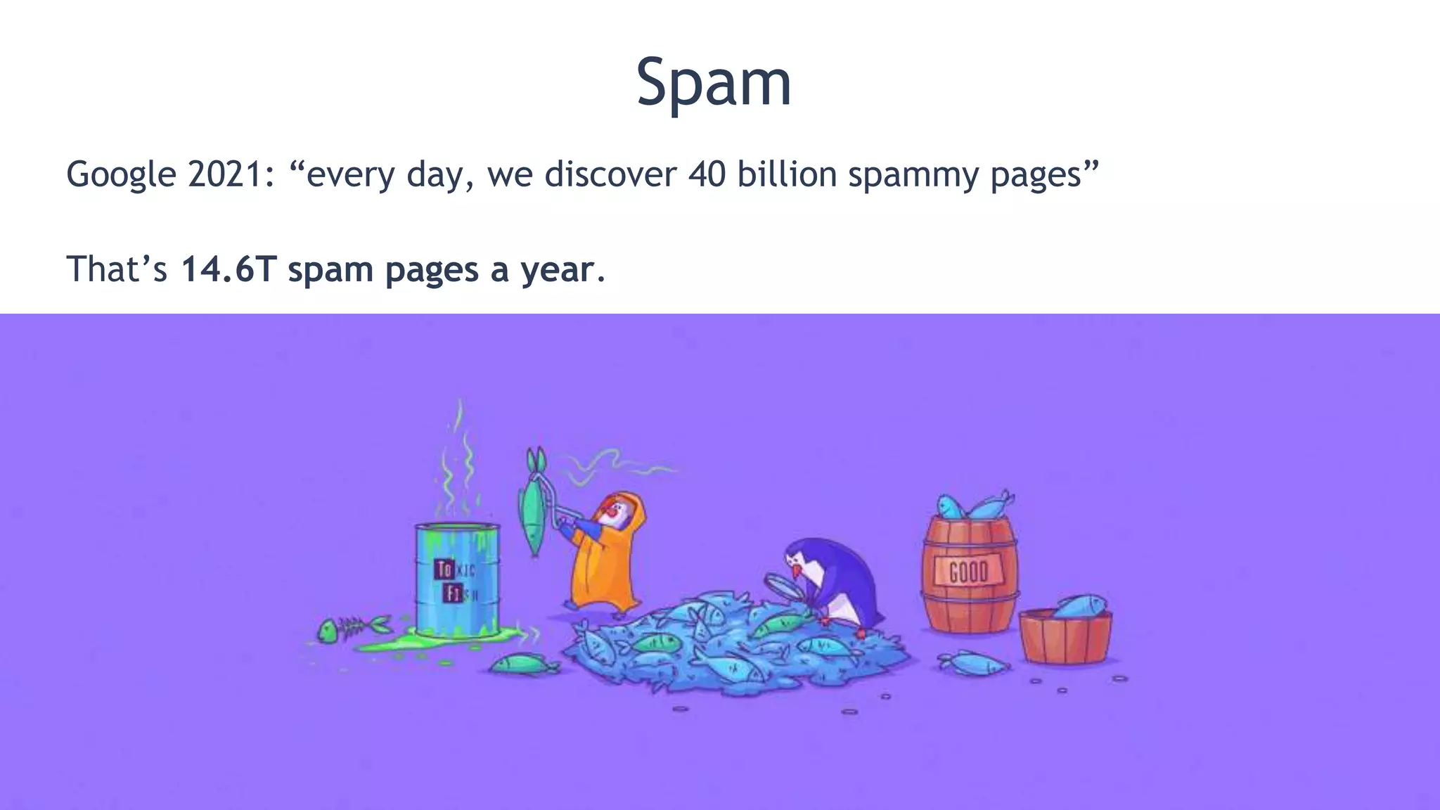 @patrickstox @ahrefs #pubcon
Spam
Google 2021: “every day, we discover 40 billion spammy pages”
That’s 14.6T spam pages a year.
 