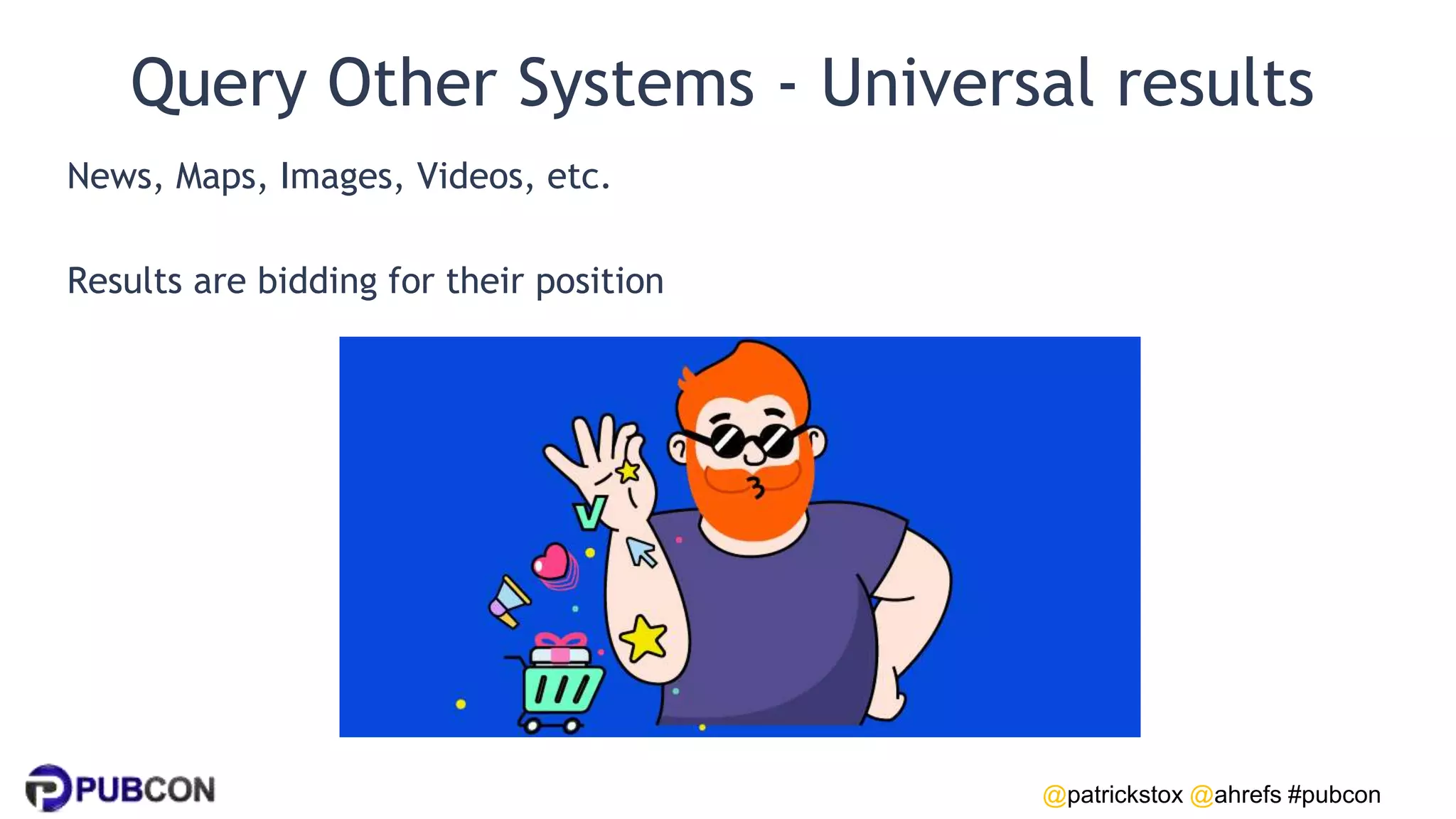 @patrickstox @ahrefs #pubcon
Query Other Systems - Universal results
News, Maps, Images, Videos, etc.
Results are bidding for their position
 