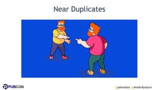 @patrickstox @ahrefs #pubcon
Near Duplicates
 