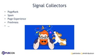 @patrickstox @ahrefs #pubcon
Signal Collectors
• PageRank
• Spam
• Page Experience
• Freshness
• …
 