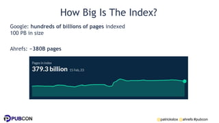 @patrickstox @ahrefs #pubcon
How Big Is The Index?
Google: hundreds of billions of pages indexed
100 PB in size
Ahrefs: ~380B pages
 
