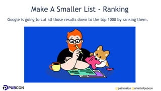 @patrickstox @ahrefs #pubcon
Make A Smaller List - Ranking
Google is going to cut all those results down to the top 1000 by ranking them.
 