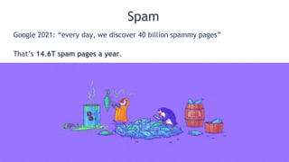 @patrickstox @ahrefs #pubcon
Spam
Google 2021: “every day, we discover 40 billion spammy pages”
That’s 14.6T spam pages a year.
 