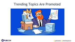 @patrickstox @ahrefs #pubcon
Trending Topics Are Promoted
 