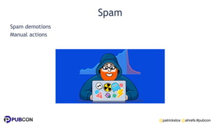 @patrickstox @ahrefs #pubcon
Spam
Spam demotions
Manual actions
 