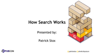 @patrickstox @ahrefs #pubcon
How Search Works
Presented by:
Patrick Stox
 